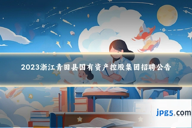 2023浙江青田县国有资产控股集团招聘公告