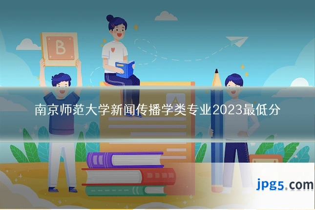 南京师范大学新闻传播学类专业2023最低分