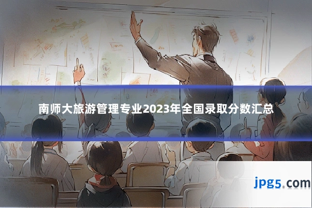 南师大旅游管理专业2023年全国录取分数汇总