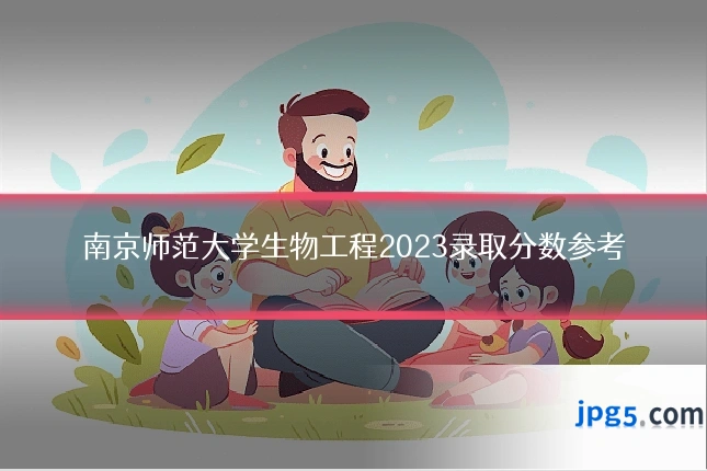 南京师范大学生物工程2023录取分数参考