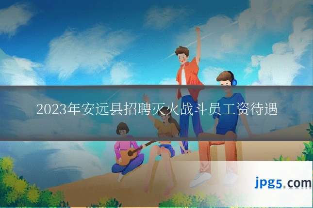 2023年安远县招聘灭火战斗员工资待遇