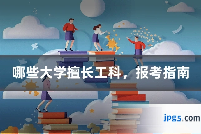 哪些大学擅长工科，报考指南