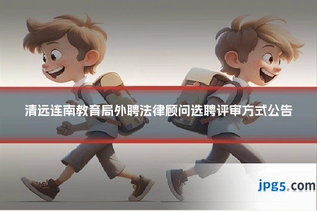 清远连南教育局外聘法律顾问选聘评审方式公告