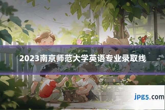 2023南京师范大学英语专业录取线