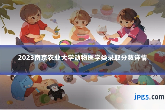 2023南京农业大学动物医学类录取分数详情