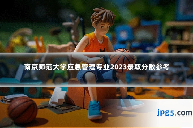 南京师范大学应急管理专业2023录取分数参考