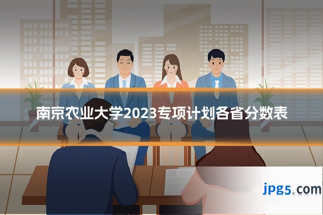 南京农业大学2023专项计划各省分数表