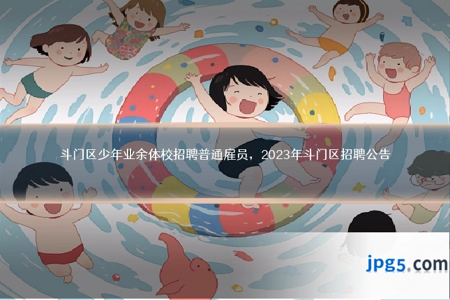 斗门区少年业余体校招聘普通雇员,2023年斗门区招聘公告