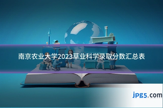 南京农业大学2023草业科学录取分数汇总表