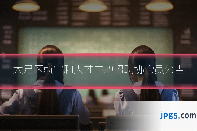 大足区就业和人才中心招聘协管员公告