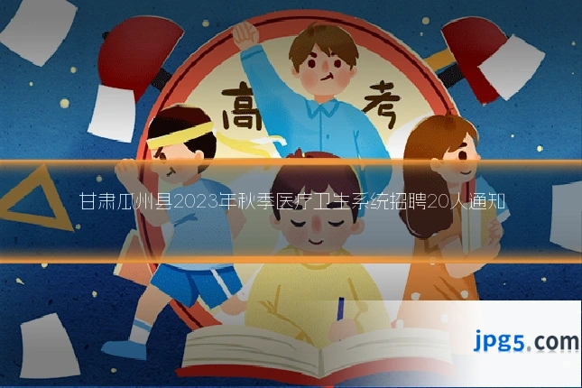 甘肃瓜州县2023年秋季医疗卫生系统招聘20人通知