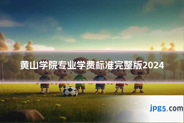 黄山学院专业学费标准完整版2024