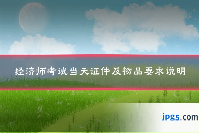 经济师考试当天证件及物品要求说明