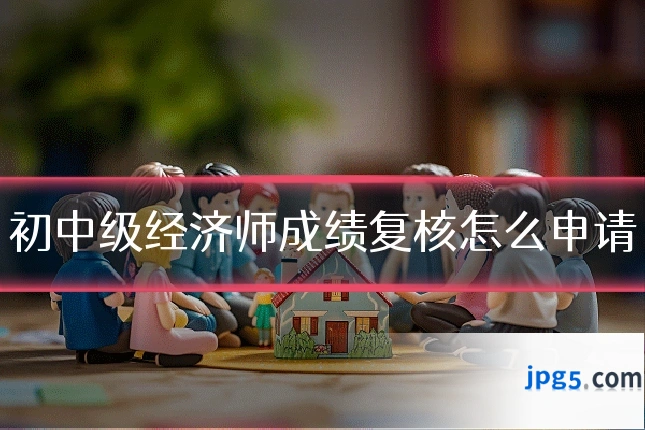 初中级经济师成绩复核怎么申请