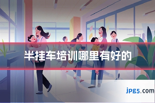 半挂车培训哪里有好的