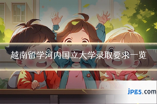越南留学河内国立大学录取要求一览