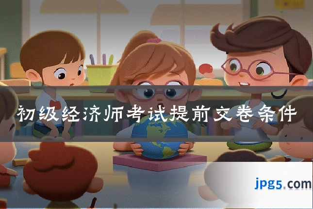 初级经济师考试提前交卷条件