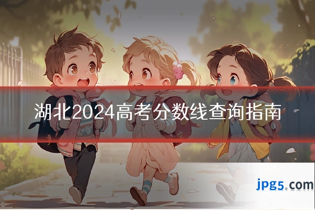 湖北2024高考分数线查询指南