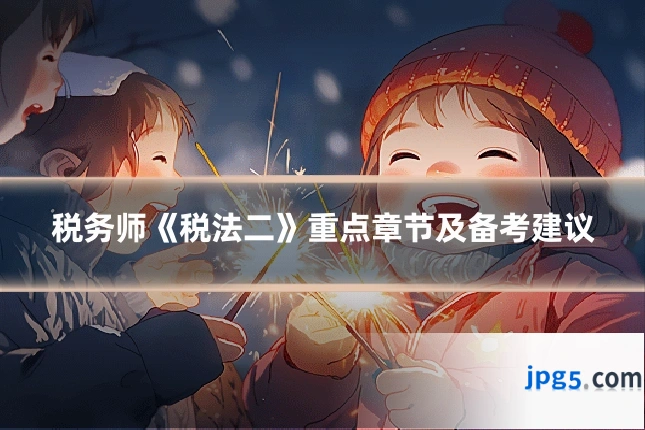 税务师《税法二》重点章节及备考建议