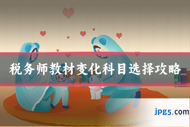 税务师教材变化科目选择攻略