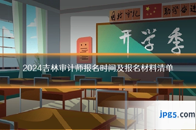 2024吉林审计师报名时间及报名材料清单