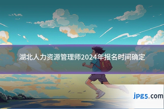 湖北人力资源管理师2024年报名时间确定