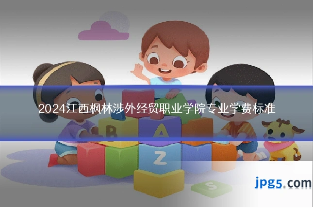 2024江西枫林涉外经贸职业学院专业学费标准