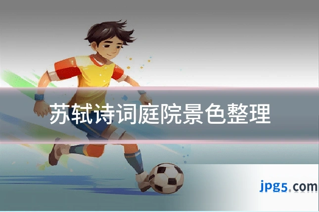 苏轼诗词庭院景色整理