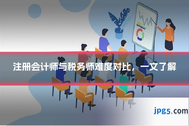 注册会计师与税务师难度对比,一文了解