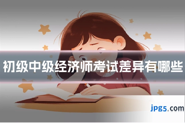 初级中级经济师考试差异有哪些