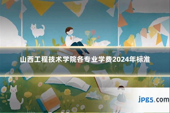 山西工程技术学院各专业学费2024年标准