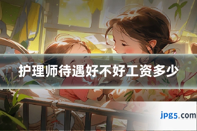 护理师待遇好不好工资多少