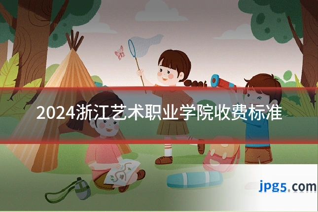 2024浙江艺术职业学院收费标准