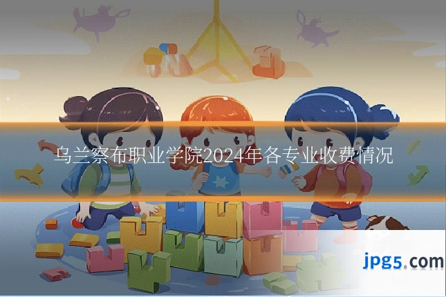 乌兰察布职业学院2024年各专业收费情况