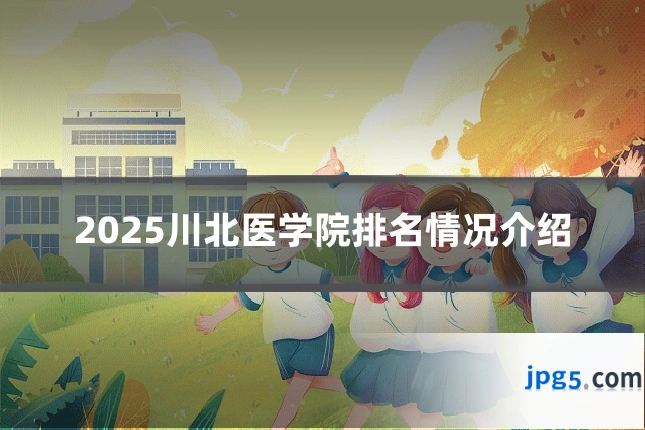 2025川北医学院排名情况介绍