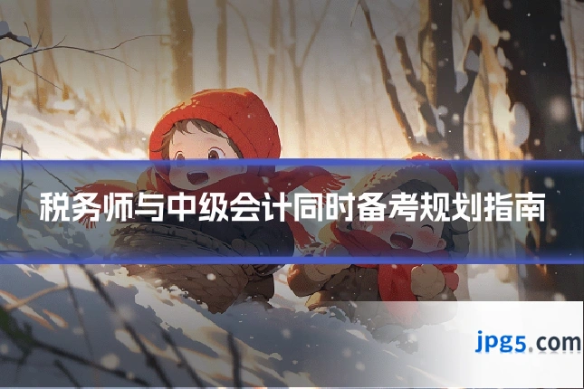 税务师与中级会计同时备考规划指南