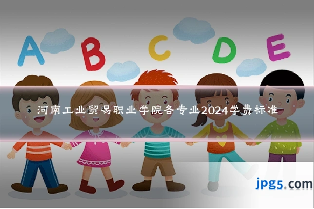 河南工业贸易职业学院各专业2024学费标准