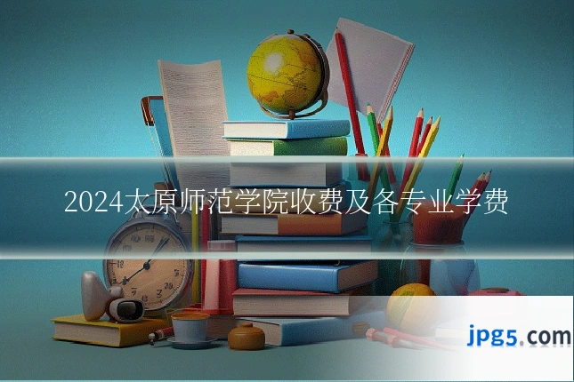 2024太原师范学院收费及各专业学费