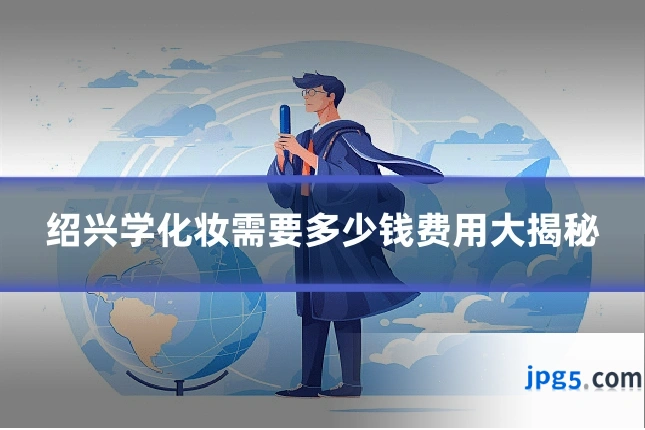 绍兴学化妆需要多少钱费用大揭秘
