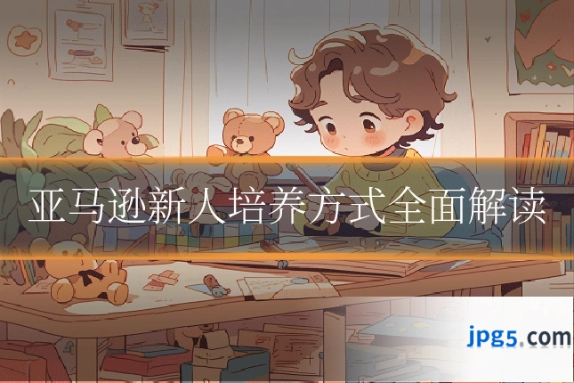 亚马逊新人培养方式全面解读