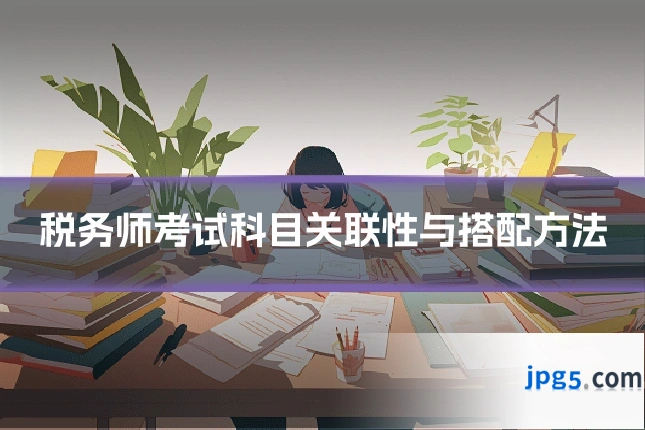 税务师考试科目关联性与搭配方法