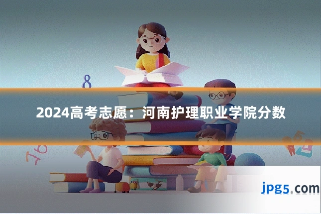 2024高考志愿:河南护理职业学院分数