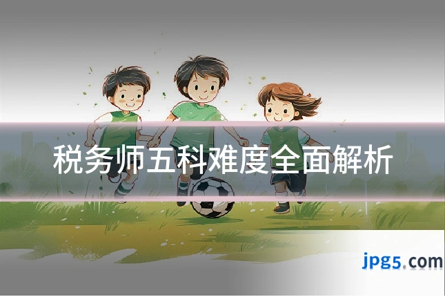 税务师五科难度全面解析