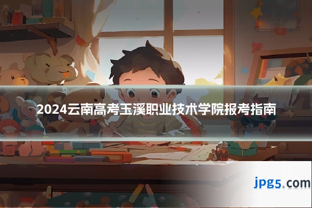 2024云南高考玉溪职业技术学院报考指南