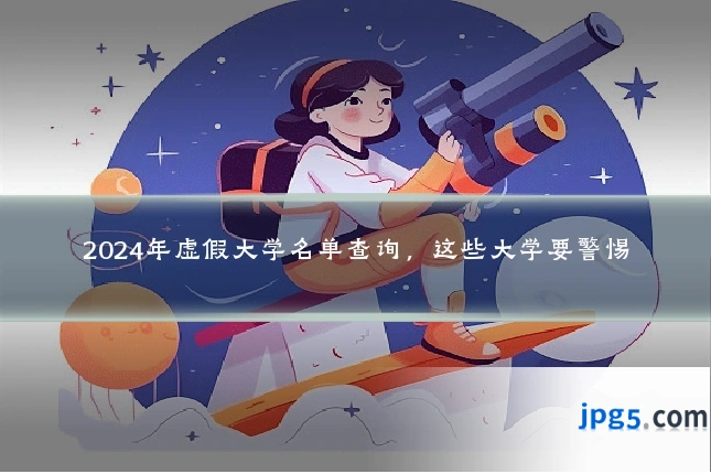 2024年虚假大学名单查询，这些大学要警惕