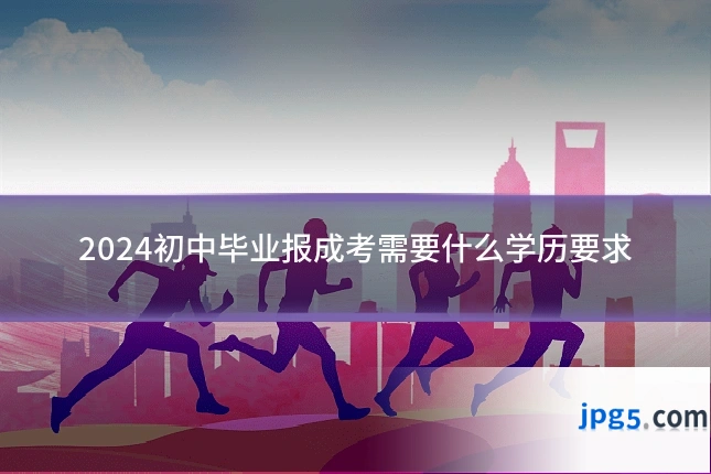 2024初中毕业报成考需要什么学历要求