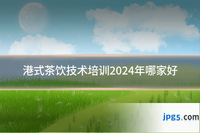 港式茶饮技术培训2024年哪家好