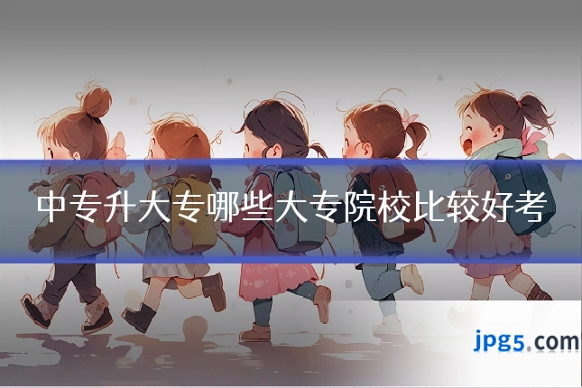 中专升大专哪些大专院校比较好考