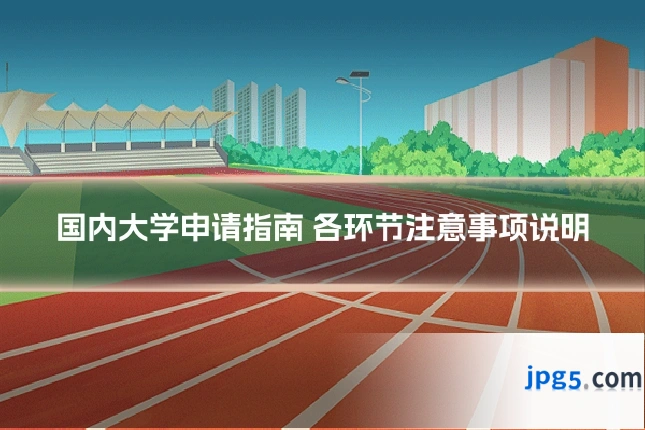 国内大学申请指南 各环节注意事项说明
