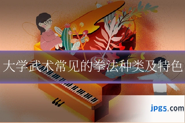 大学武术常见的拳法种类及特色